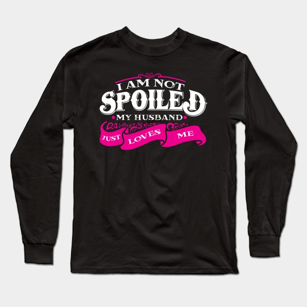 'I am Not Spoiled My Husband Just Love Me ' Wife Gift Long Sleeve T-Shirt by ourwackyhome